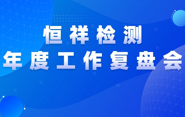 复盘前行 | 恒祥检测2021年度工作复盘会